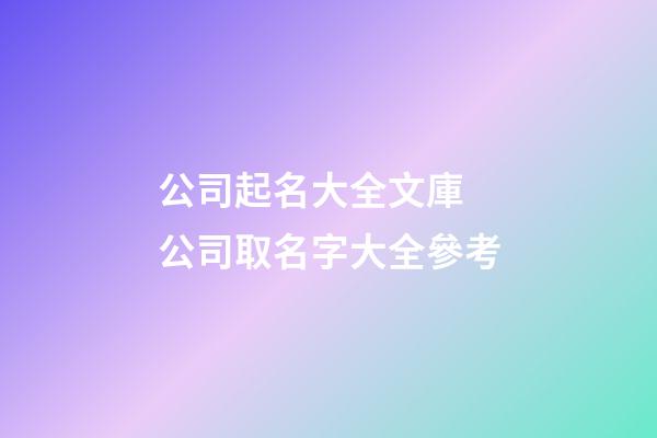 公司起名大全文庫 公司取名字大全參考